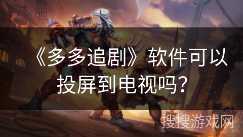 《多多追剧》软件可以投屏到电视吗? 《多多追剧》软件可以投屏到电视吗?