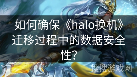 如何确保《halo换机》迁移过程中的数据安全性? 如何确保《halo换机》迁移过程中的数据安全性?