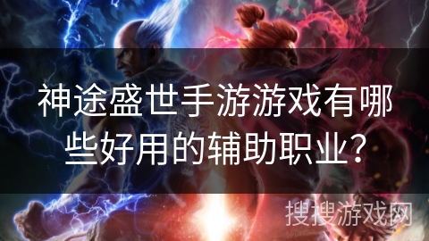 神途盛世手游游戏有哪些好用的辅助职业？