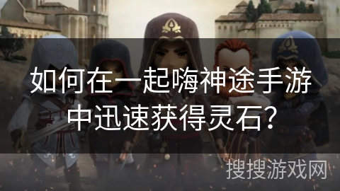 如何在一起嗨神途手游中迅速获得灵石？