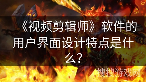 《视频剪辑师》软件的用户界面设计特点是什么？