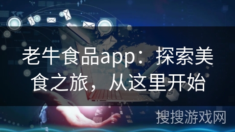 老牛食品app：探索美食之旅，从这里开始