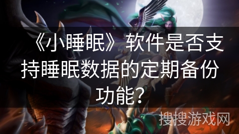 《小睡眠》软件是否支持睡眠数据的定期备份功能? 《小睡眠》软件是否支持睡眠数据的定期备份功能?