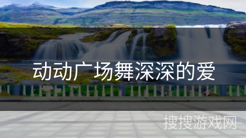 动动广场舞深深的爱