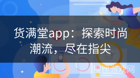 货满堂app：探索时尚潮流，尽在指尖