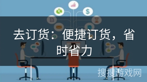 去订货:便捷订货,省时省力 去订货:便捷订货,省时省力