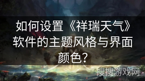 如何设置《祥瑞天气》软件的主题风格与界面颜色？