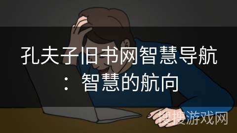 孔夫子旧书网智慧导航：智慧的航向