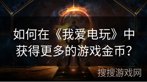 如何在《我爱电玩》中获得更多的游戏金币？