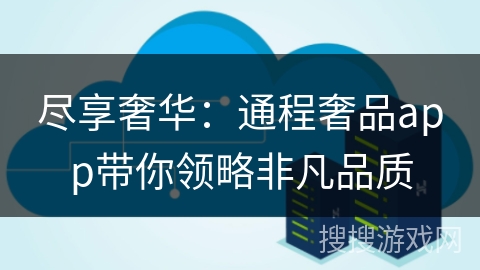 尽享奢华:通程奢品app带你领略非凡品质 尽享奢华:通程奢品app带你领略非凡品质