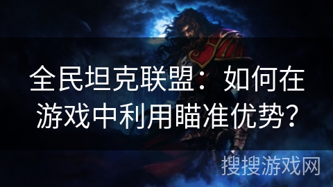 全民坦克联盟:如何在游戏中利用瞄准优势? 全民坦克联盟:如何在游戏中利用瞄准优势?