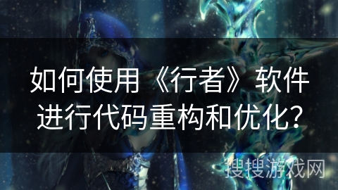 如何使用《行者》软件进行代码重构和优化? 如何使用《行者》软件进行代码重构和优化?