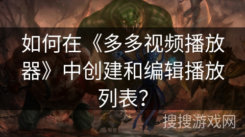如何在《多多视频播放器》中创建和编辑播放列表？