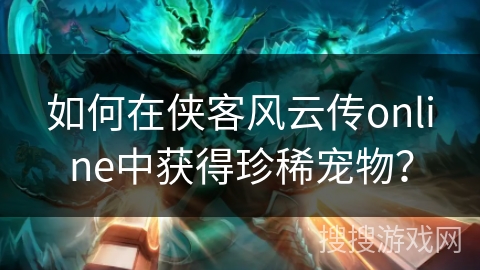 如何在侠客风云传online中获得珍稀宠物？