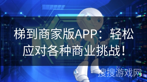 梯到商家版APP:轻松应对各种商业挑战! 梯到商家版APP:轻松应对各种商业挑战!