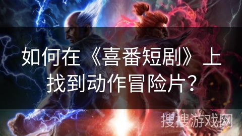 如何在《喜番短剧》上找到动作冒险片？