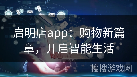 启明店app：购物新篇章，开启智能生活