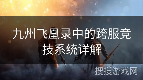 九州飞凰录中的跨服竞技系统详解 九州飞凰录中的跨服竞技系统详解