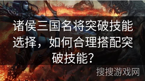 诸侯三国名将突破技能选择，如何合理搭配突破技能？
