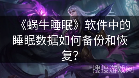 《蜗牛睡眠》软件中的睡眠数据如何备份和恢复? 《蜗牛睡眠》软件中的睡眠数据如何备份和恢复?