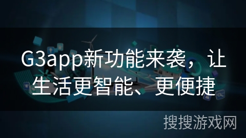 G3app新功能来袭,让生活更智能、更便捷 G3app新功能来袭,让生活更智能、更便捷