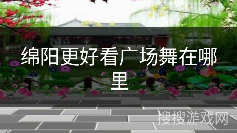 绵阳更好看广场舞在哪里