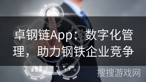 卓钢链App：数字化管理，助力钢铁企业竞争
