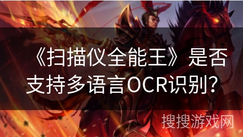 《扫描仪全能王》是否支持多语言OCR识别? 《扫描仪全能王》是否支持多语言OCR识别?