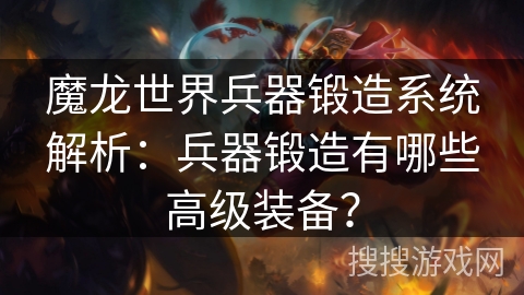 魔龙世界兵器锻造系统解析:兵器锻造有哪些高级装备? 魔龙世界兵器锻造系统解析:兵器锻造有哪些高级装备?