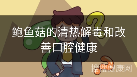 鲍鱼菇的清热解毒和改善口腔健康