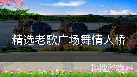 精选老歌广场舞情人桥