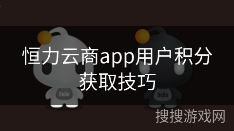 恒力云商app用户积分获取技巧 恒力云商app用户积分获取技巧