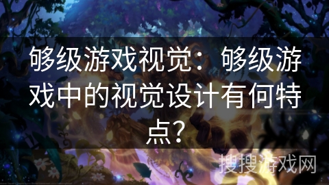 够级游戏视觉：够级游戏中的视觉设计有何特点？