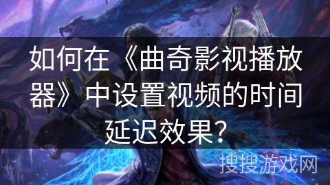 如何在《曲奇影视播放器》中设置视频的时间延迟效果? 如何在《曲奇影视播放器》中设置视频的时间延迟效果?