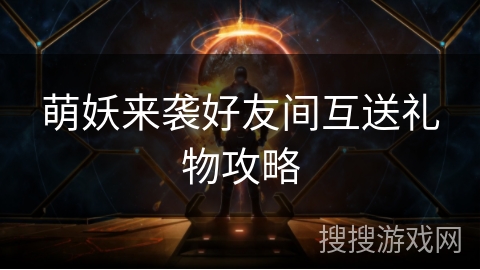 萌妖来袭好友间互送礼物攻略