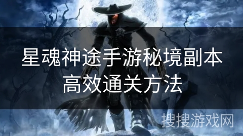 星魂神途手游秘境副本高效通关方法 星魂神途手游秘境副本高效通关方法