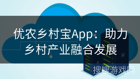 优农乡村宝App：助力乡村产业融合发展