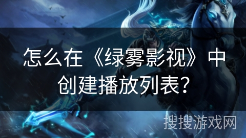 怎么在《绿雾影视》中创建播放列表? 怎么在《绿雾影视》中创建播放列表?