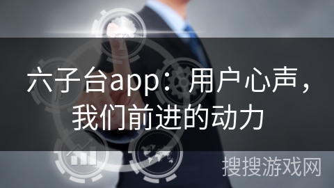 六子台app:用户心声,我们前进的动力 六子台app:用户心声,我们前进的动力