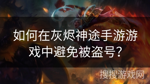 如何在灰烬神途手游游戏中避免被盗号？