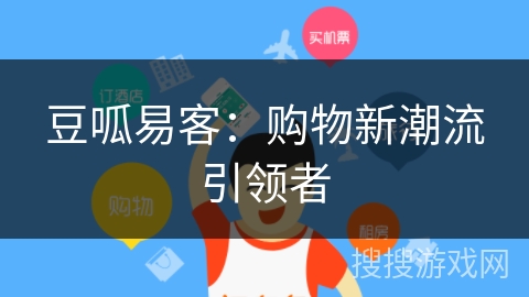 豆呱易客:购物新潮流引领者 豆呱易客:购物新潮流引领者