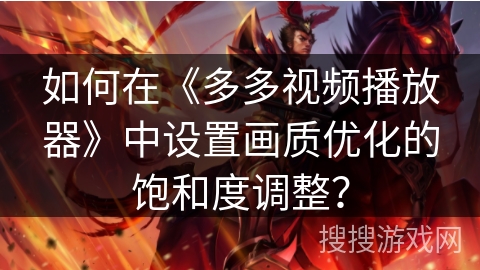 如何在《多多视频播放器》中设置画质优化的饱和度调整? 如何在《多多视频播放器》中设置画质优化的饱和度调整?