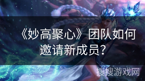 《妙高聚心》团队如何邀请新成员? 《妙高聚心》团队如何邀请新成员?