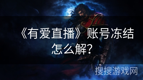 《有爱直播》账号冻结怎么解? 《有爱直播》账号冻结怎么解?