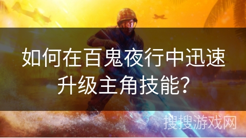 如何在百鬼夜行中迅速升级主角技能? 如何在百鬼夜行中迅速升级主角技能?