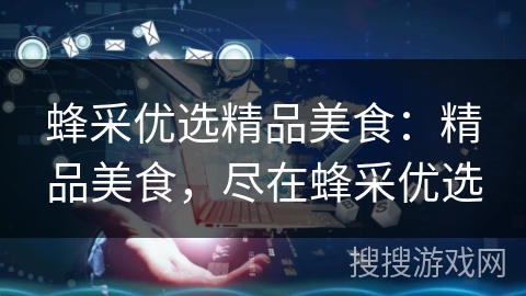蜂采优选精品美食：精品美食，尽在蜂采优选