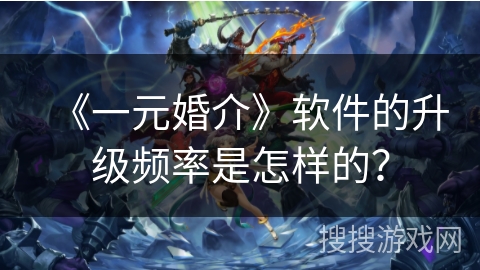 《一元婚介》软件的升级频率是怎样的？