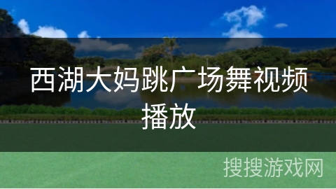 西湖大妈跳广场舞视频播放