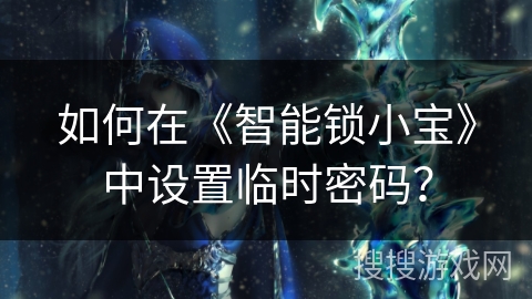 如何在《智能锁小宝》中设置临时密码? 如何在《智能锁小宝》中设置临时密码?
