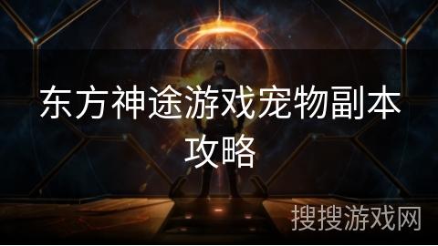 东方神途游戏宠物副本攻略 东方神途游戏宠物副本攻略